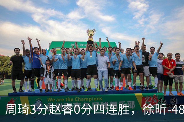 周琦3分赵睿0分四连胜，徐昕-48全队最低，张文杰陈国豪9中0