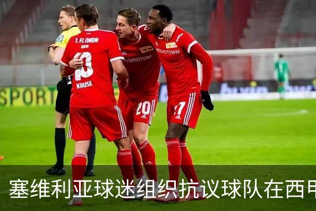塞维利亚球迷组织抗议球队在西甲遭系统性裁判不公，要求足协解释