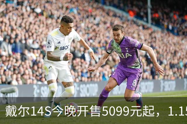 戴尔14S今晚开售5099元起，1.15kg配61.2Whr电池