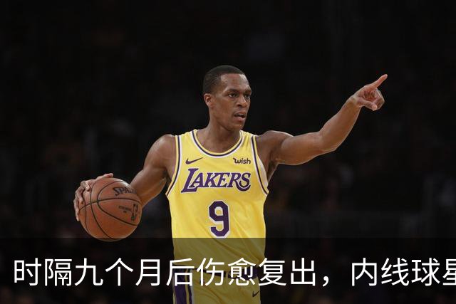 时隔九个月后伤愈复出，内线球星在奇才首秀中的表现非常抢眼？